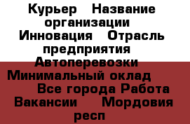 Курьер › Название организации ­ Инновация › Отрасль предприятия ­ Автоперевозки › Минимальный оклад ­ 25 000 - Все города Работа » Вакансии   . Мордовия респ.